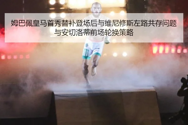 姆巴佩皇马首秀替补登场后与维尼修斯左路共存问题与安切洛蒂前场轮换策略